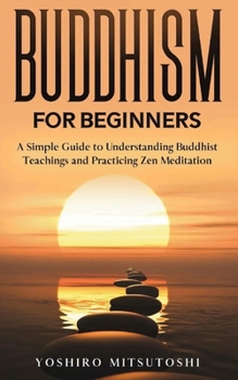Paperback Buddhism for Beginners: A Simple Guide to Understanding Buddhist Teachings and Practicing Zen Meditation Book