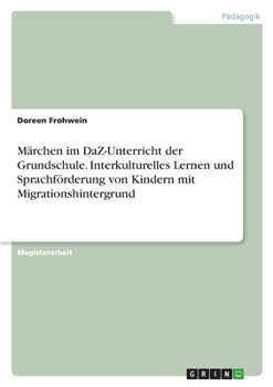 M�rchen im DaZ-Unterricht der Grundschule. Interkulturelles Lernen und Sprachf�rderung von Kindern mit Migrationshintergrund