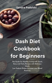 Dash Diet Cookbook for Beginners: The Guide for Healthy Living with Quick, Easy and Tasty Recipes with Delicious Meals. Low Sodium Dishes to Lower you