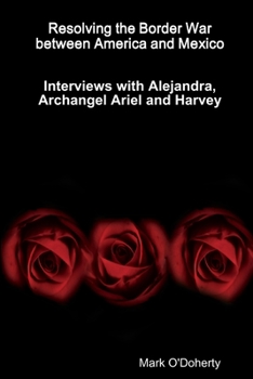 Paperback Resolving the Border War between America and Mexico - Interviews with Alejandra, Archangel Ariel and Harvey Book