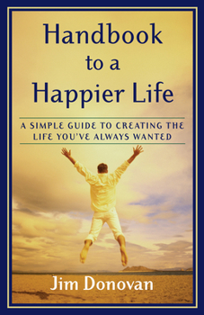 Paperback Handbook to a Happier Life: A Simple Guide to Creating the Life You've Always Wanted Book