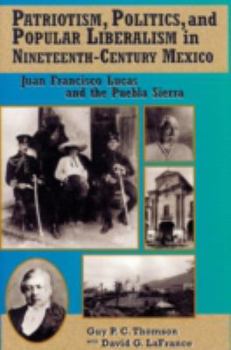Patriotism, Politics, and Popular Liberalism in Nineteenth-Century Mexico: Juan Francisco Lucas and the Puebla Sierra (Latin American Silhouettes)