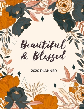 Beautiful and Blessed - 2020 Planner: 2020 Dated Weekly and Monthly Planner to Help Successful Female Entrepreneurs or Bosses Keep Everything Organized (2020 Weekly and Monthly Planners)