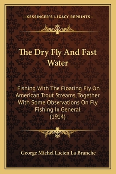Paperback The Dry Fly And Fast Water: Fishing With The Floating Fly On American Trout Streams, Together With Some Observations On Fly Fishing In General (1914) Book