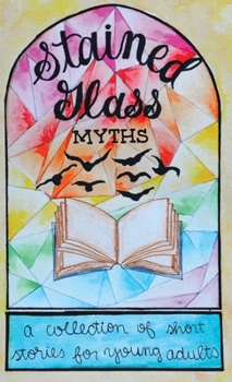 Hardcover Stained Glass Myths: A Collection of Short Stories for Young Adults Book