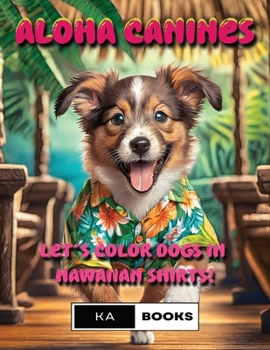 Aloha Canines: Joyful Hawaiian Shirt Dog Coloring Pages for Teens & Adults: Bright & Vibrant colors perfect for fans of dogs in cloth