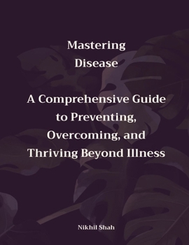 Paperback Mastering Disease: A Comprehensive Guide to Preventing, Overcoming, and Thriving Beyond Illness Book