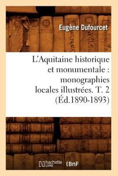 Paperback L'Aquitaine Historique Et Monumentale: Monographies Locales Illustrées. T. 2 (Éd.1890-1893) [French] Book