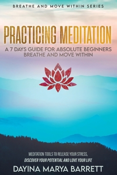 Paperback Practicing Meditation a 7-Days Guide for Absolute Beginners Breathe and Move Within: Meditation Tools To Relase Your Stress, Discover Your Potential A Book