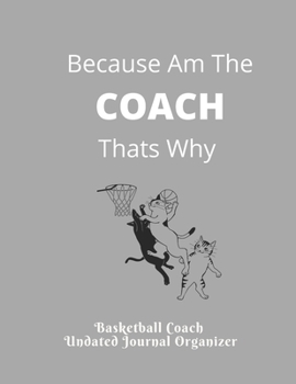 Basketball Coach  Undated Journal Organizer Because Am The  COACH  Thats Why: Great  Basketball Coach Journal Appreciation Gift for coaches Featuring ... Roster  Game Statistics  Blank note pages