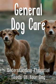 Paperback General Dog Care: Understanding Essential Needs Of Your Dog: What Your Dog Needs Book