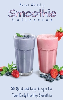 Hardcover Smoothie Collection: 50 Quick and Easy Recipes for you Daily Healthy Smoothies Book