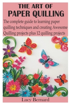 Paperback The Art of Paper Quilling: The complete guide to learning paper quilling techniques and creating Awesome Quilling projects plus 12 quilling proje Book