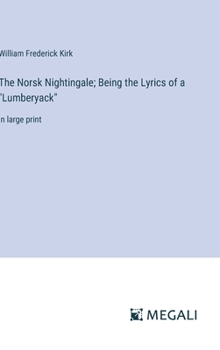Hardcover The Norsk Nightingale; Being the Lyrics of a "Lumberyack": in large print Book