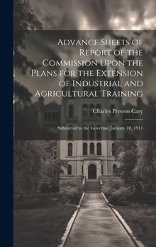 Hardcover Advance Sheets of Report of the Commission Upon the Plans for the Extension of Industrial and Agricultural Training: Submitted to the Governor January Book