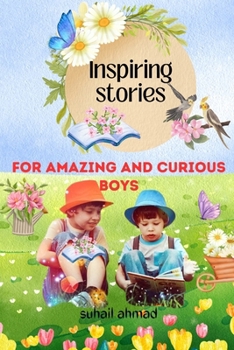 Inspiring Stories For Amazing And Curious Boys: A Motivational Tale Filled with Interesting Adventures, Courage, Friendship, and Bravery, designed to ... for the Young Readers 6 to 10 years
