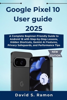 Paperback Google Pixel 10 User guide 2025: A Complete Beginner-Friendly Guide to Android 16 with Step-by-Step Lessons, Hidden Shortcuts, Gemini AI Features, Pri Book