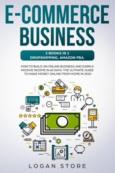 E-COMMERCE BUSINESS: 2 Books in 1: DROPSHIPPING, AMAZON FBA.: How to build an online business and earn a passive income in 60 Days. The ultimate guide to make money online from home in 2020.