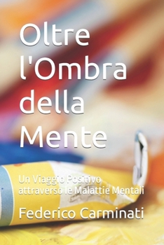 Paperback Oltre l'Ombra della Mente: Un Viaggio Positivo attraverso le Malattie Mentali [Italian] Book