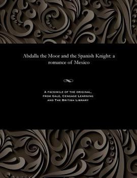 Paperback Abdalla the Moor and the Spanish Knight: A Romance of Mexico Book