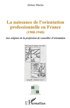 La naissance de l'orientation professionnelle en France (1900-1940): Aux origines de la profession du conseiller d'orientation (Histoire Et Mémoire de la Formation) (French Edition)