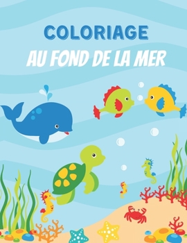 COLORIAGE AU FOND DE LA MER: Cahier de coloriage pour enfants, Adorables Animaux sous marins, Poissons, Baleine et bien plus à colorier pour Filles & ... idéal pour les enfants