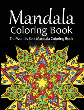 Mandala Coloring Book The World's Best Mandala Coloring Book: Adult Coloring Book Stress Relieving Mandalas Designs Patterns & So Much More Mandala ... For Meditation, Happiness&Soothe the Soul.