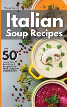 Hardcover Italian Soup Recipes: The 50 Italy's Best Traditional Soup Dishes That Everyone Should Know Book