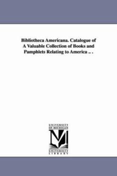 Paperback Bibliotheca Americana. Catalogue of A Valuable Collection of Books and Pamphlets Relating to America .. . Book