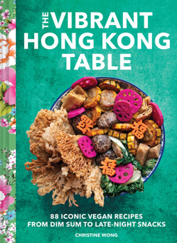 Hardcover The Vibrant Hong Kong Table: 88 Iconic Vegan Recipes from Dim Sum to Late-Night Snacks Book