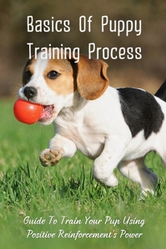 Paperback Basics Of Puppy Training Process: Guide To Train Your Pup Using Positive Reinforcement's Power: The Pillars Of Positive Training Book