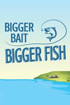 Bigger Bait, Bigger Fish: 6 x 9 Fishing Log Book For The Serious Fisherman