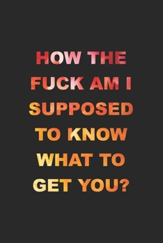Paperback How The Fuck Am I Supposed To Know What To Get You?: 2020 Weekly Monthly Planner With Agenda & Appointments Calendar Schedule, To Do List, Notes & Gra Book