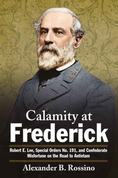 Paperback Calamity at Frederick: Robert E. Lee, Special Orders No. 191, and Confederate Misfortune on the Road to Antietam Book