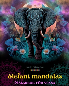 Elefant mandalas Målarbok för vuxna Antistress och lugnande design som uppmuntrar till kreativitet: Mystiska elefantmönster för att lindra stress och balansera sinnet