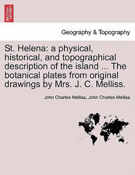 St. Helena: a physical, historical, and topographical description of the island ... The botanical plates from original drawings by Mrs. J. C. Melliss.