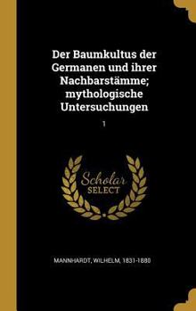 Der Baumkultus Der Germanen Und Ihrer Nachbarst�mme; Mythologische Untersuchungen: 1