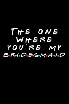 The One Where You're My Bridesmaid: Friends TV Show Inspired Gift | Funny Blank Ruled Notebook Journal for Bridesmaid | Birthday Present, Wedding Gift | Better Than A Card!