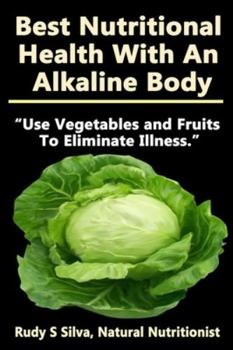 Paperback Best Nutritional Health With An Alkaline Body: Use Vegetables and Fruits To Eliminate Illness Book