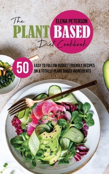 Hardcover The Plant Based Diet Cookbook: 50 Easy To Follow Budget Friendly Recipes On A Totally Plant Based Ingredients Book