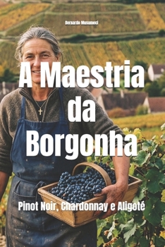 A Maestria da Borgonha: Pinot Noir, Chardonnay e Aligoté (Wines of the World: France) (Portuguese Edition)