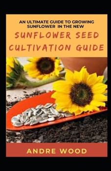 Paperback An Ultimate Guide To Growing Sunflower In The New Sunflower Seed Cultivation Guide Book