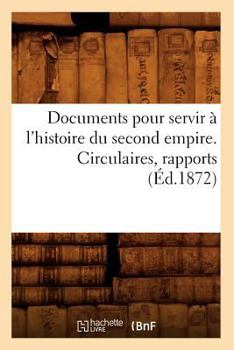 Paperback Documents Pour Servir À l'Histoire Du Second Empire. Circulaires, Rapports (Éd.1872) [French] Book