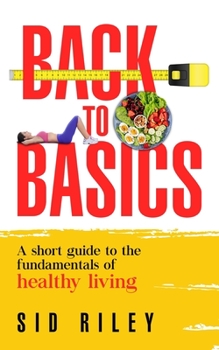 Paperback Back to Basics: A short guide to the fundamentals of healthy living Book