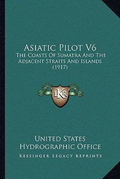 Paperback Asiatic Pilot V6: The Coasts Of Sumatra And The Adjacent Straits And Islands (1917) Book