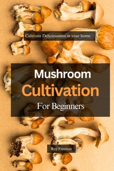 Paperback Mushroom Cultivation for Beginners: Cultivate Deliciousness in your home. Book