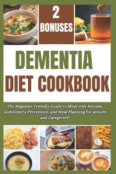 Dementia Diet Cookbook: The Beginner-Friendly Guide to Mind Diet Recipes, Alzheimer's Prevention, and Meal Plan and prep for seniors and Careg