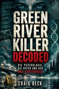 Green River Killer Decoded: Die Psychologie, die Opfer und der DNA-Durchbruch (German Edition)