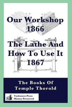 Paperback Our Workshop 1866 & The Lathe And How To Use It 1867: The Books Of Temple Thorold Book