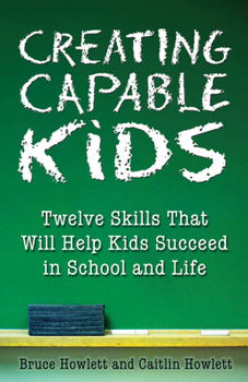 Paperback Creating Capable Kids: Twelve Skills That Will Help Kids Succeed in School and Life Book